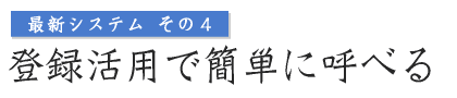 最新システムその4 登録活用で簡単に呼べる