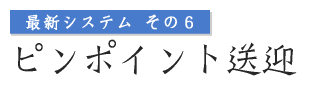 最新システムその6 ピンポイント送迎