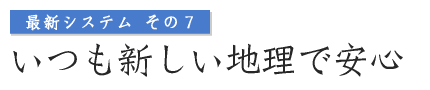 最新システムその7 いつも新しい地理で安心